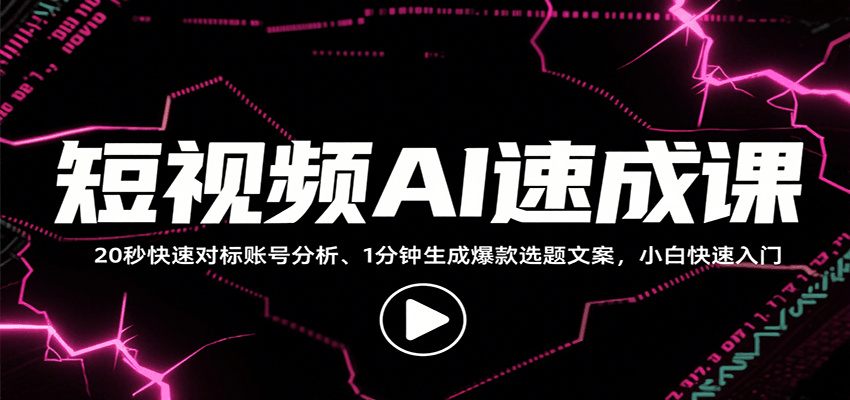 短视频AI速成课，找对标/定选题/拆结构/写文案等，小白快速上手解锁多样创作技能-云深网创社
