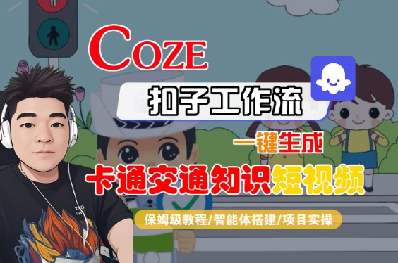 COZE扣子工作流一键生成卡通交通知识短视频，保姆级教程-智能体搭建-项目实操-云深网创社