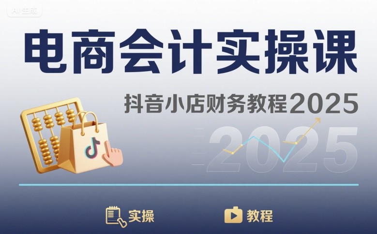 电商会计实操课-抖音小店财务教程2025-云深网创社