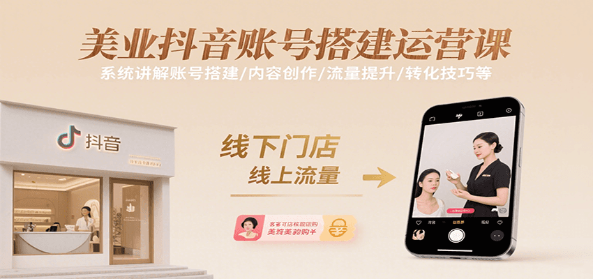 美业抖音账号搭建运营课，系统讲解账号搭建/内容创作/流量提升/转化技巧等-云深网创社