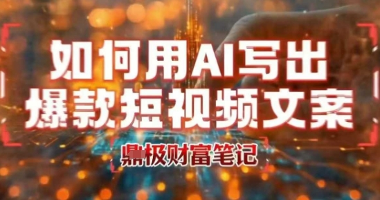 如何用AI写出高赞爆款文案，用ai高效做出爆款短视频文案-云深网创社