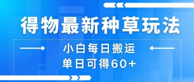 得物最新种草玩法，小白每日搬运单日可得60+-云深网创社