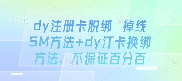 dy注册卡脱绑 掉线SM方法+dy汀卡换绑方法，不保证百分百-云深网创社