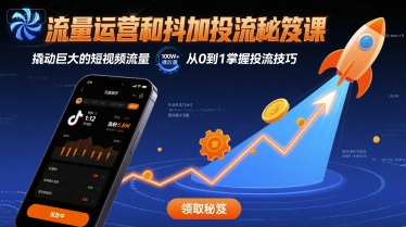 流量运营和抖加投流秘笈课，撬动巨大的短视频流量-云深网创社