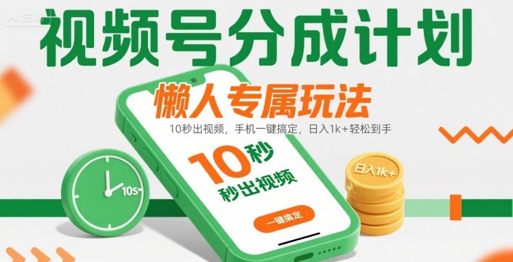 视频号分成计划懒人专属玩法：10 秒出视频，手机一键搞定，日入1k+ 轻松到手【揭秘】-云深网创社