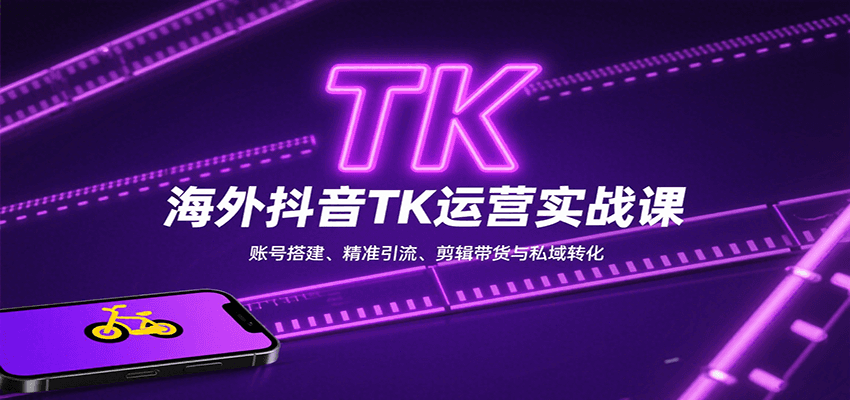 海外抖音TK运营实战课：账号搭建、精准引流、剪辑带货与私域转化-云深网创社
