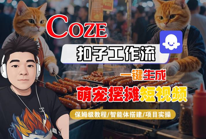 COZE扣子工作流一键生成萌宠摆摊短视频，保姆级教程-智能体搭建-项目实操-云深网创社