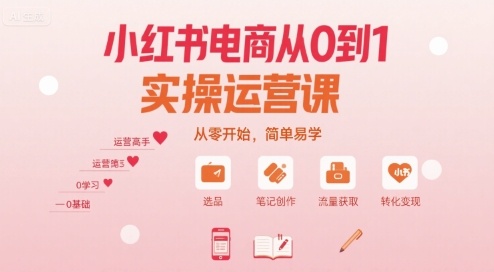 小红书电商从0到1实操运营课，从零开始，简单易学-云深网创社