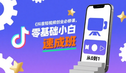 抖音短视频创业必修课，零基础小白速成班-云深网创社
