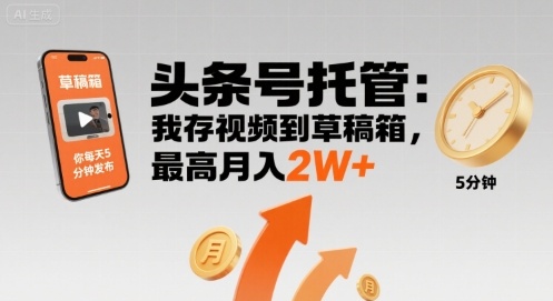 【头条号托管 】我存视频到草稿箱，你每天5分钟发布，最高月入2W+【揭秘】-云深网创社