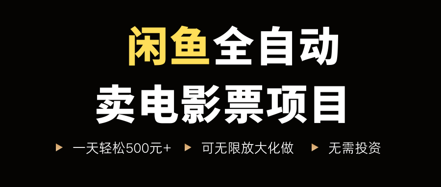 闲鱼全自动卖电影票项目，一单5元-30米，新手一天轻松5张+，无脑操作，零投入【揭秘】-云深网创社