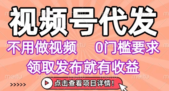 视频号代发，不用剪辑不用做视频，0门槛要求，领取发布就有收益，任务没有无上限，小白轻松上手【揭秘】-云深网创社