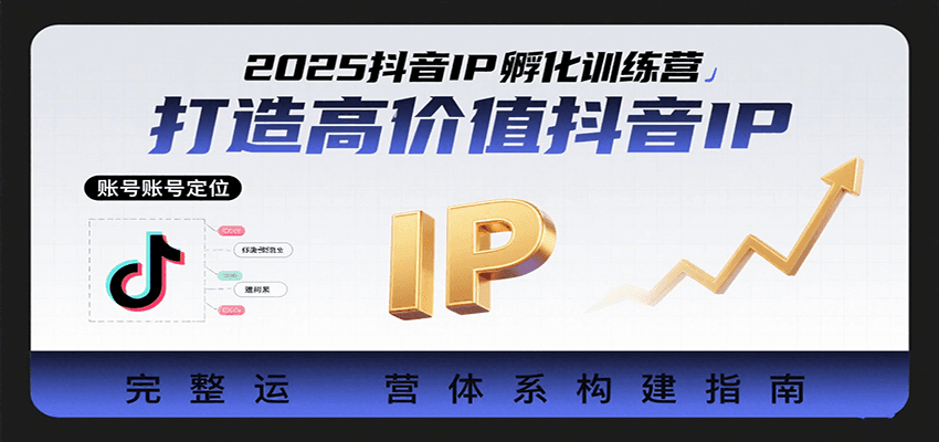 2025抖音IP孵化训练营，打造高价值抖音IP的完整运营体系-云深网创社