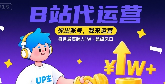 【B站代运营 】你出账号，我来运营，每月最高躺入1W，超级风口【揭秘】-云深网创社