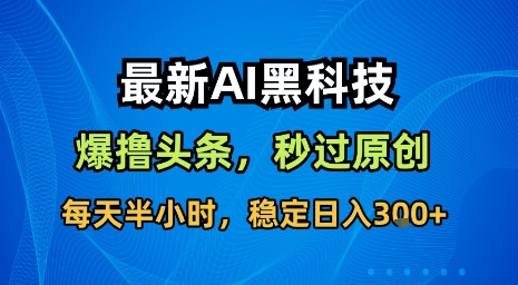 最新AI黑科技软件撸头条搬运，无需任何指令，秒过原创，每天半小时，稳定日入3张【揭秘】-云深网创社