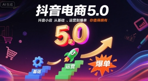 抖音电商5.0，抖音小店从基础、运营到爆单，你值得拥有-云深网创社