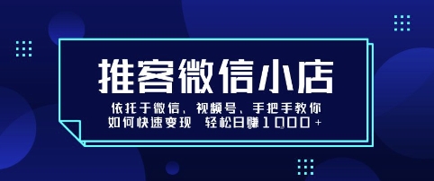 推客微信小店依托于微信、视频号，手把手教你如何快速变现 轻松日入1k+【揭秘】-云深网创社