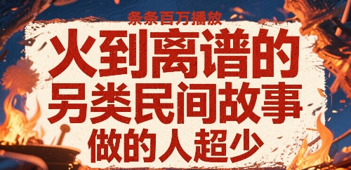 火到离谱的另类民间故事，条条百W播放，做的人超少-云深网创社