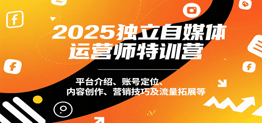 2025独立自媒体运营师特训营：平台介绍、账号定位、内容创作、营销技巧及流量拓展等-云深网创社