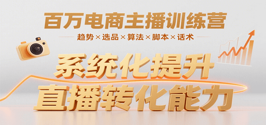 百万电商主播训练营，涵盖趋势/选品/算法/脚本/话术，提升转化能力-云深网创社