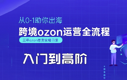 OZON入门到高阶全流程，从0-1助你出海，跨境ozon运营全流程-云深网创社