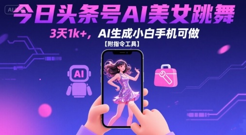 今日头条号AI美女跳舞，3天1k+，AI生成小白手机可做【附指令工具】-云深网创社