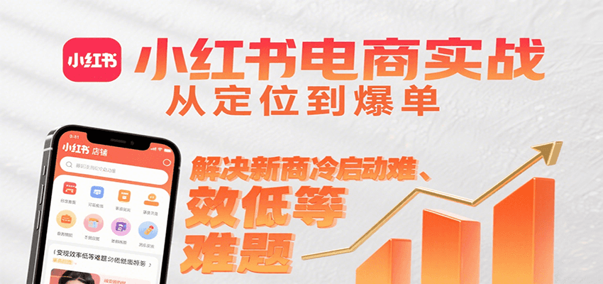 小红书电商实战，从定位到爆单解决新商冷启动难、变现效率低等难题-云深网创社