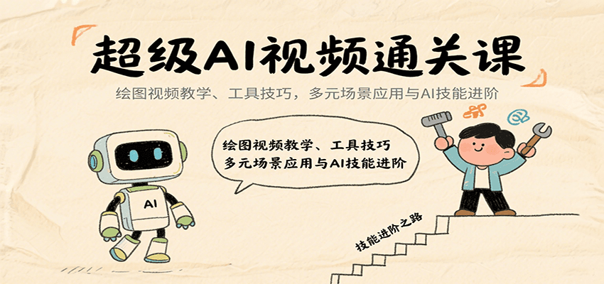 超级AI视频通关课：绘图视频教学、工具技巧，多元场景应用与AI技能进阶-云深网创社