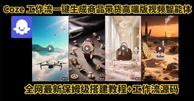 电商人的福音！Coze工作流一键生成”商品带货视频高端版“实操教程，全程保姆级搭建教学教程-云深网创社