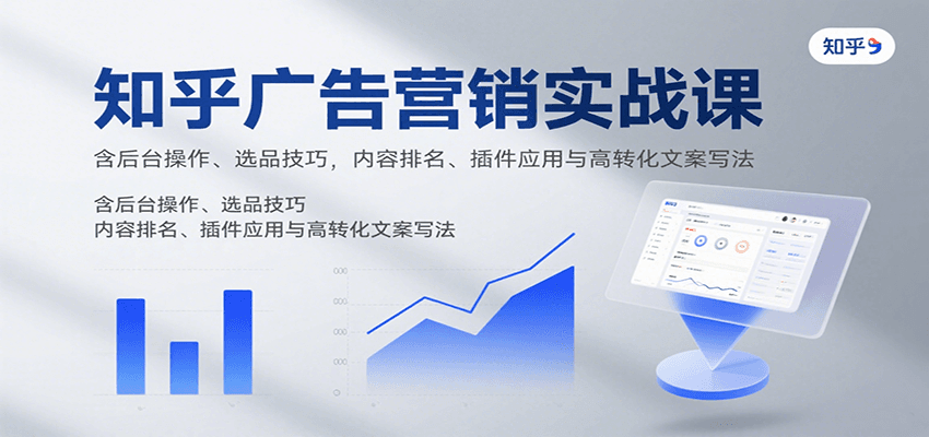 知乎广告营销实战课，含后台操作、选品技巧，内容排名、插件应用与高转化文案写法-云深网创社