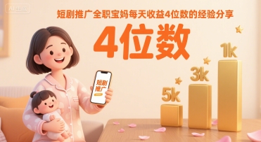 短剧推广全职宝妈每天收益4位数的经验分享-云深网创社