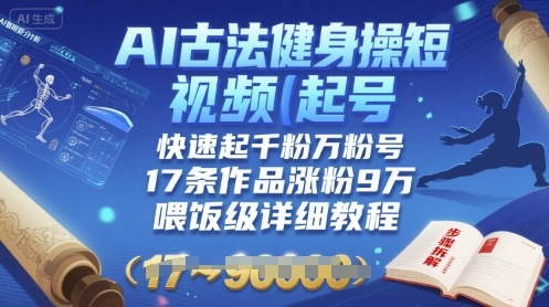 AI古法健身操短视频起号，快速起千粉万粉号，17条作品涨粉9W(喂饭级详细教程)-云深网创社