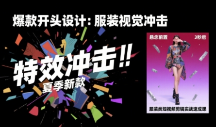 服装类短视频剪辑实战速成课，30天掌握算法适配剪辑术，完播率提升25%-云深网创社