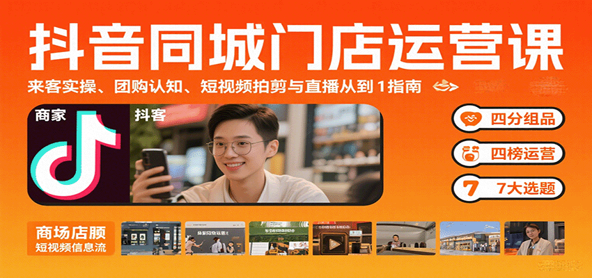 抖音同城门店运营课：来客实操、团购认知、短视频拍剪与直播从0到1指南-云深网创社
