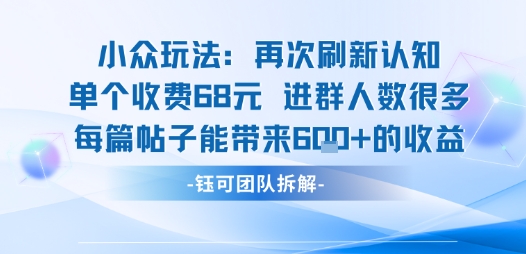小众玩法再次刷新认知单个收费68米进群人数很多每篇帖子能带来6张的收益-云深网创社