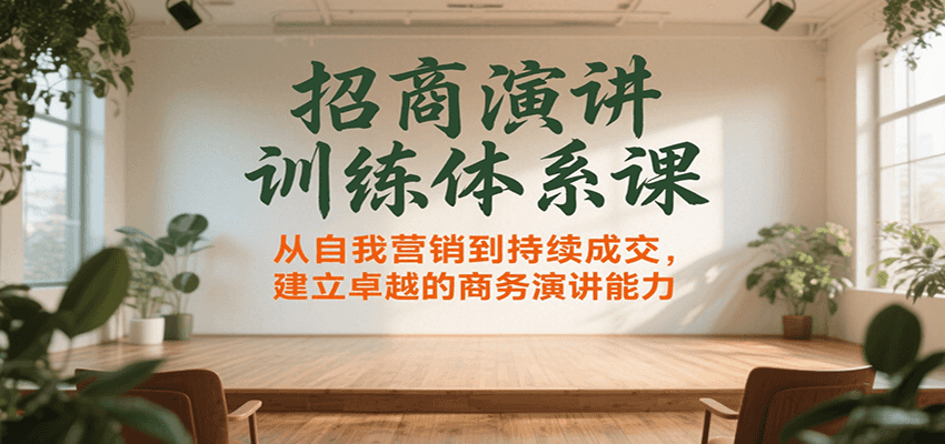 招商演讲训练体系课，从自我营销到持续成交，建立卓越的商务演讲能力-云深网创社