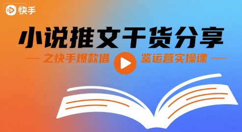 小说推文干货分享之快手爆款借鉴运营实操课-云深网创社