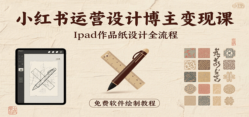 小红书运营设计博主变现课：iPad 上手作品纸设计，含全流程及细节技巧，避坑少绕路-云深网创社
