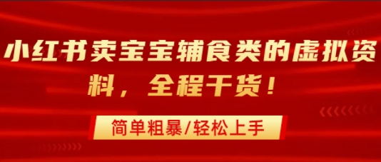 小红书卖宝宝辅食类的虚拟资料，从引流到私域变现，全程干货，简单粗暴，轻松上手-云深网创社