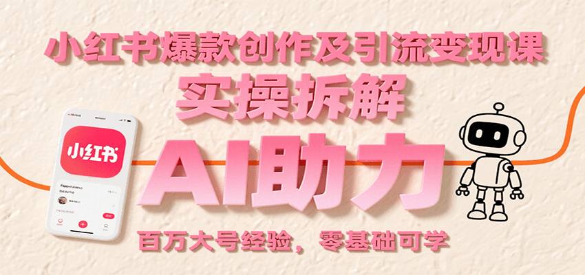 小红书爆款创作及引流变现课：实操拆解，AI助力，百万大号经验，零基础可学-云深网创社