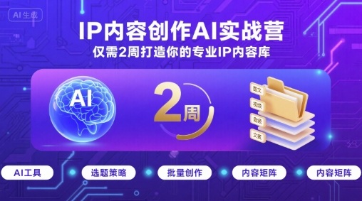 IP内容创作AI实战营，仅需2周打造你的专业IP内容库-云深网创社