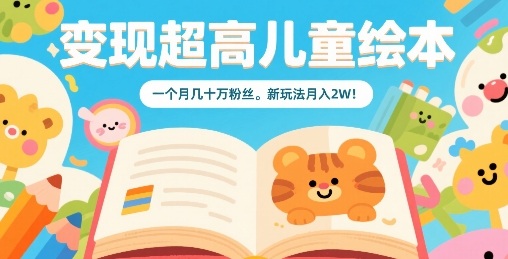 变现超高儿童绘本，一个月几十万粉丝，新玩法月入2W-云深网创社