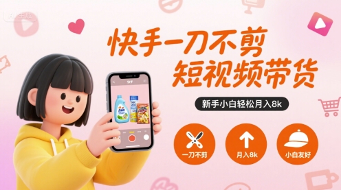 快手一刀不剪短视频带货，新手小白轻松月入8k-云深网创社