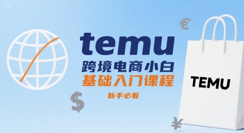 temu跨境电商小白基础入门课程，新手必看-云深网创社