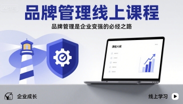 品牌管理线上课程，品牌管理是企业变强的必经之路-云深网创社