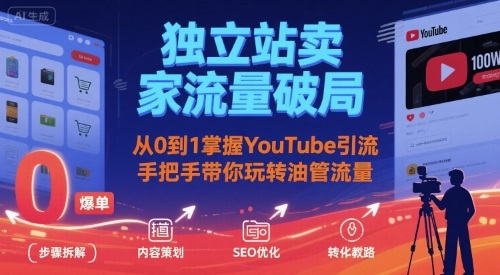 独立站卖家流量破局：从0到1掌握YouTube引流，手把手带你玩转油管流量-云深网创社