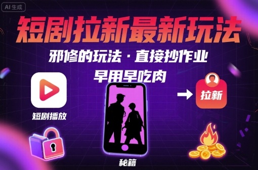 解锁短剧拉新最新玩法，邪修的玩法，直接抄作业，早用早吃肉-云深网创社