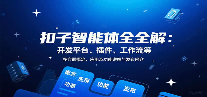扣子智能体全解：开发平台、插件、工作流等多方面概念、应用及功能讲解与发布内容-云深网创社