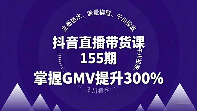 （16074期）抖音直播带货课155期，主播话术、流量模型、千川投放，掌握GMV提升300%-云深网创社
