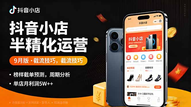 （16071期）抖音小店半精细化运营9月版，截流技巧,榜单预判,周期分析，单店月利润5w+-云深网创社